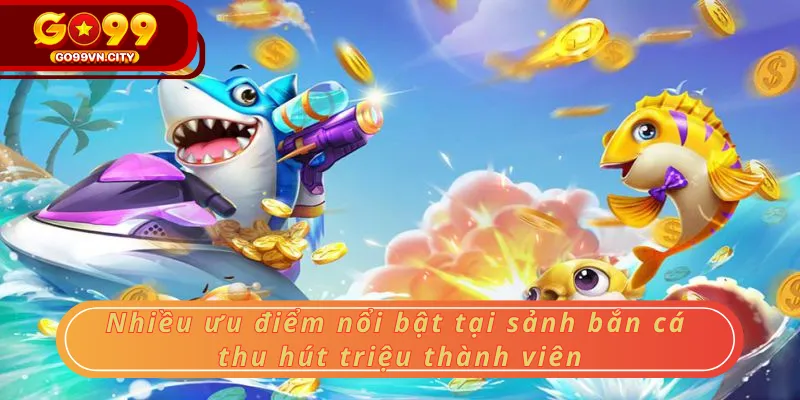Nhiều ưu điểm nổi bật tại sảnh bắn cá thu hút triệu thành viên Nhiều ưu điểm nổi bật tại sảnh bắn cá thu hút triệu thành viên