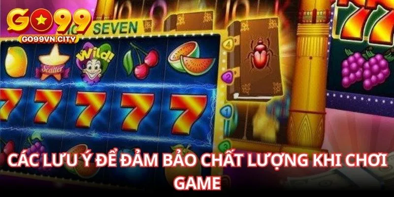 Các lưu ý để đảm bảo chất lượng khi chơi game