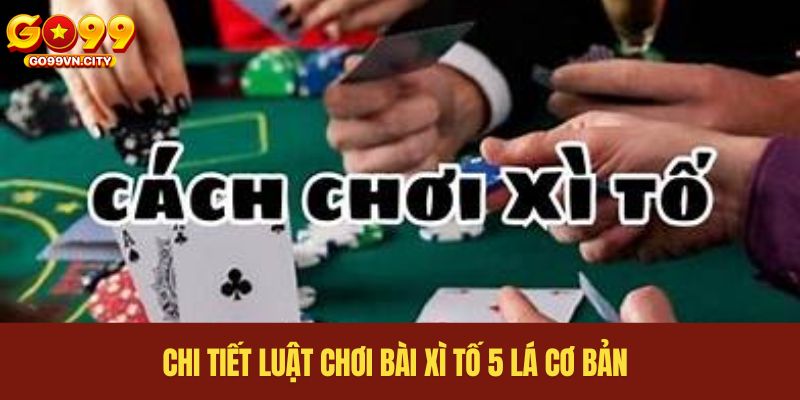 Chi tiết luật chơi bài xì tố 5 lá cơ bản