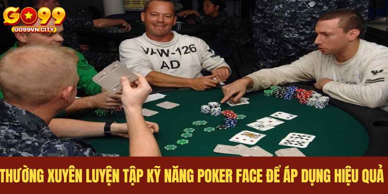 Thường xuyên luyện tập kỹ năng Poker face để áp dụng hiệu quả