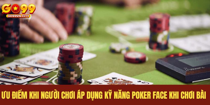 Ưu điểm khi người chơi áp dụng kỹ năng Poker face khi chơi bài